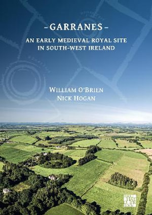 Garranes : An Early Medieval Royal Site in South-West Ireland - William O'Brien