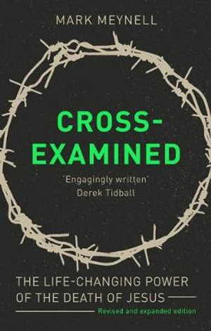 Cross-Examined : The Life-Changing Power of the Death of Jesus - Mark Meynell