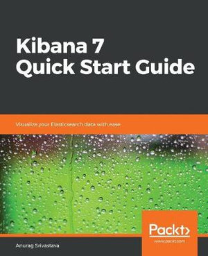 Kibana 7 Quick Start Guide : Visualize your Elasticsearch data with ease - Anurag Srivastava