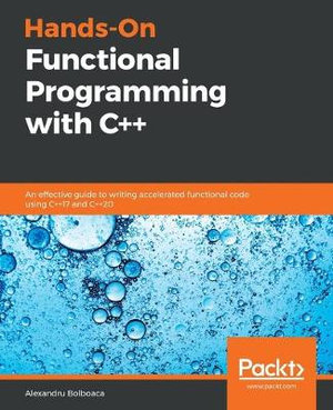 Hands-On Functional Programming with C++ : An effective guide to writing accelerated functional code using C++17 and C++20 - Alexandru Bolboaca