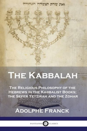 The Kabbalah : The Religious Philosophy of the Hebrews in the Kabbalist Books; the Sefer Yetzirah and the Zohar - Adolphe Franck