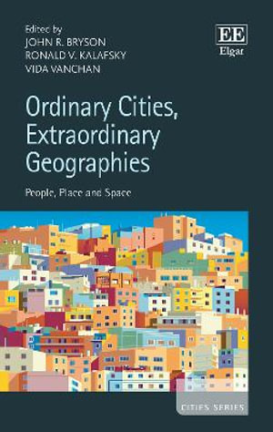 Ordinary Cities, Extraordinary Geographies : People, Place and Space - John R. Bryson