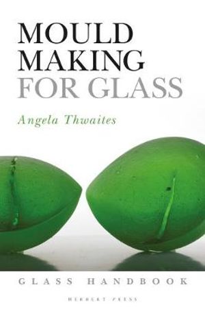 Mould Making for Glass : Glass Handbooks - Angela Thwaites