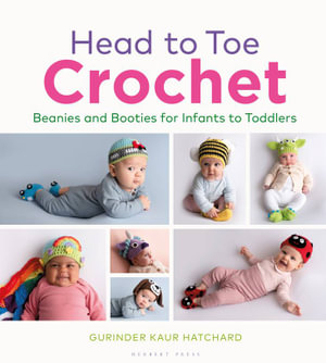 Head to Toe Crochet : Beanies and Booties for Infants to Toddlers - Gurinder Kaur Hatchard