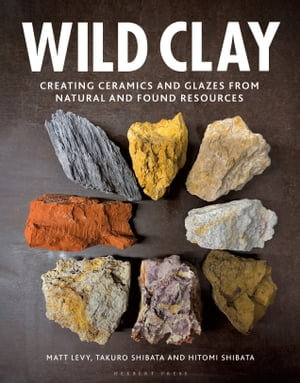 Wild Clay : Creating Ceramics and Glazes from Natural and Found Resources - Matt Levy