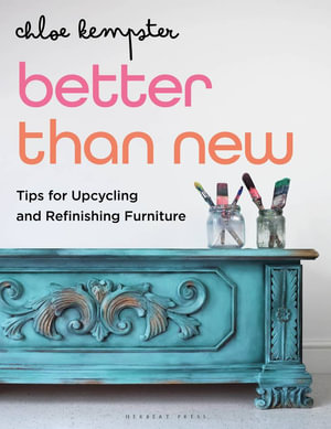 Better Than New : Tips for Upcycling and Refinishing Furniture - Chloe Kempster