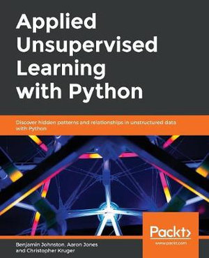 Applied Unsupervised Learning with Python : Discover hidden patterns and relationships in unstructured data with Python - Benjamin Johnston