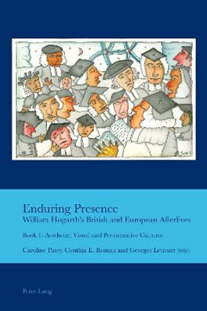 Enduring Presence : William Hogarth's British and European Afterlives : Book 1: Aesthetic, Visual and Performative Cultures - J. B. Bullen