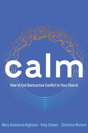 Calm : How to End Destructive Conflict in Your Church - Christina Wichert