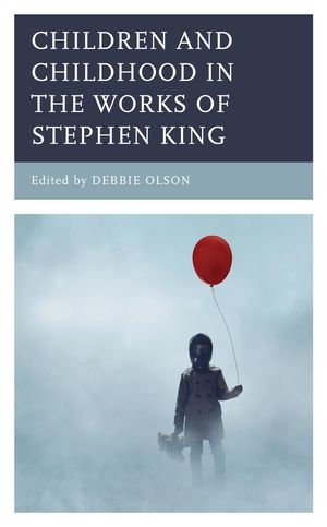 Children and Childhood in the Works of Stephen King : Children and Youth in Popular Culture - Debbie Olson
