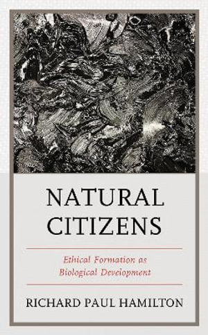 Natural Citizens : Ethical Formation as Biological Development - Richard Paul Hamilton