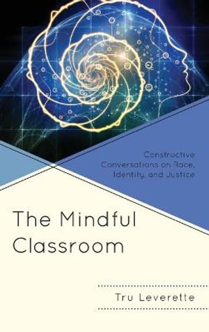 The Mindful Classroom : Constructive Conversations on Race, Identity, and Justice - Tru Leverette