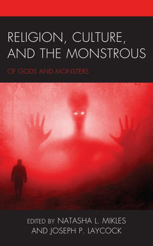 Religion, Culture, and the Monstrous : Of Gods and Monsters - Natasha L Mikles