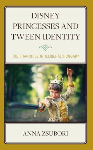 Disney Princesses and Tween Identity : The Franchise in Illiberal Hungary - Anna Zsubori