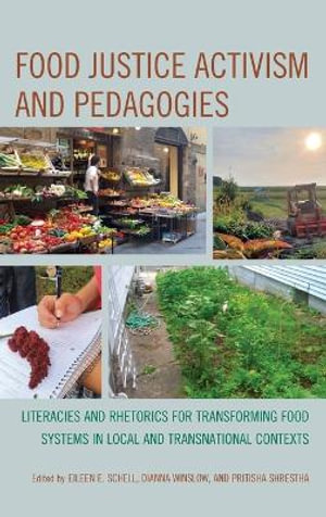 Food Justice Activism and Pedagogies : Literacies and Rhetorics for Transforming Food Systems in Local and Transnational Contexts - Eileen E. Schell