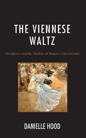 The Viennese Waltz : Decadence and the Decline of Austria's Unconscious - Danielle Hood