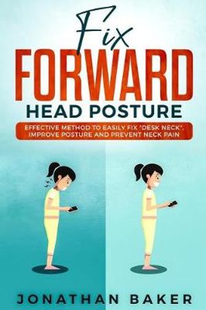 Fix Forward Head Posture : Effective Method to Easily Fix "desk Neck," Improve Posture and Prevent Neck Pain - Jonathan Baker
