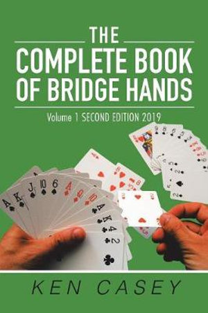 The Complete Book of Bridge Hands : Volume 1 Second Edition 2019 - Ken Casey