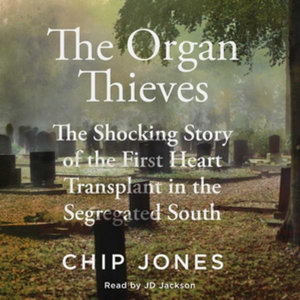 The Organ Thieves : The Shocking Story of the First Heart Transplant in the Segregated South - Chip Jones