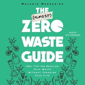 The Almost Zero Waste Guide : 100+ Tips for Reducing Your Waste Without Changing Your Life - Melanie Mannarino