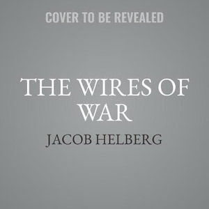 The Wires of War : Technology and the Global Struggle for Power and Order - Jacob Helberg