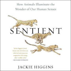 Sentient : How Animals Illuminate the Wonder of Our Human Senses - Jackie Higgins