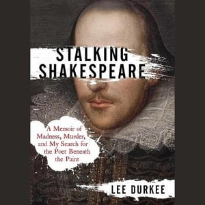 Stalking Shakespeare : A Memoir of Madness, Murder, and My Search for the Poet Beneath the Paint - Lee Durkee