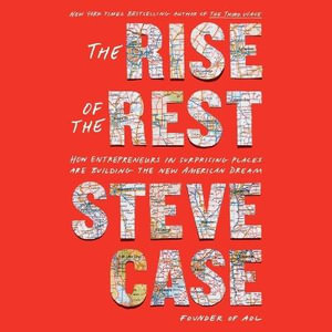 The Rise of the Rest : How Entrepreneurs in Surprising Places Are Building the New American Dream - Steve Case