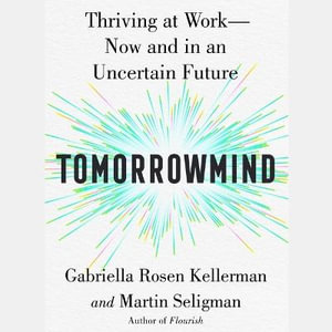 Tomorrowmind : Thriving at Work with Resilience, Creativity, and Connection--Now and in an Uncertain Future - Martin E. P. Seligman