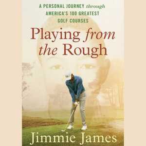 Playing from the Rough : A Personal Journey Through America's 100 Greatest Golf Courses - Jimmie James