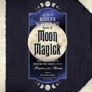 The Modern Witchcraft Book of Moon Magick : Your Complete Guide to Enhancing Your Magick with the Power of the Moon - Julia Halina Hadas