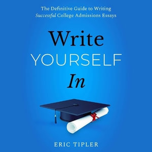 Write Yourself in : The Definitive Guide to Writing Successful College Admissions Essays - Eric Tipler