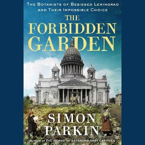 The Forbidden Garden : A True Story of Science and Sacrifice in Besieged Leningrad - Simon Parkin