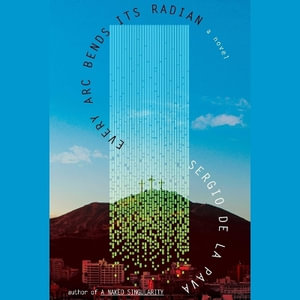 Every ARC Bends Its Radian - Sergio De La Pava