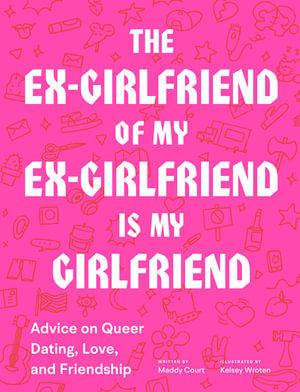 The Ex-Girlfriend of My Ex-Girlfriend Is My Girlfriend : Advice on Queer Dating, Love, and Friendship - Maddy Court