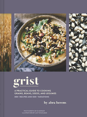 Grist : A Practical Guide to Cooking Grains, Beans, Seeds, and Legumes - Abra Berens