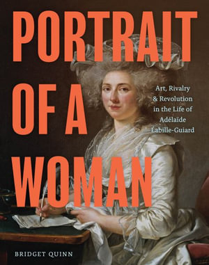 Portrait of a Woman : Art, Rivalry, and Revolution in the Life of Adelaïde Labille-Guiard - Bridget Quinn