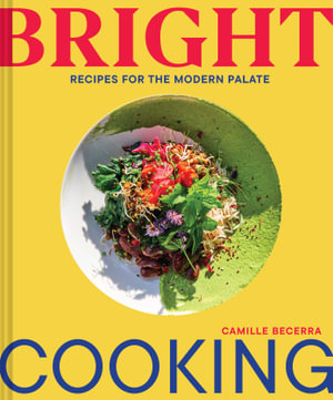 Bright Cooking : Recipes for the Modern Palate - Camille Becerra