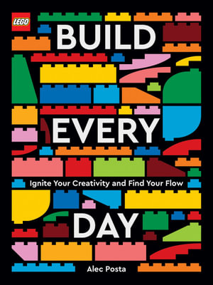 LEGO Build Every Day : Ignite Your Creativity and Find Your Flow - Alec Posta