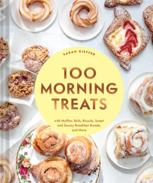 100 Morning Treats : With Muffins, Rolls, Biscuits, Sweet and Savory Breakfast Breads, and More - Sarah Kieffer