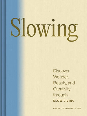 Slowing : Discover Wonder, Beauty, and Creativity through Slow Living - Rachel Schwartzmann