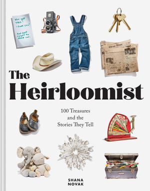 The Heirloomist : 100 Treasures and the Stories They Tell - Shana Novak