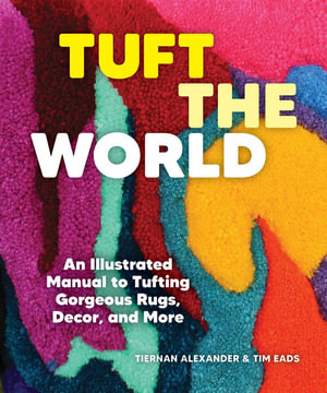 Tuft the World : An Illustrated Manual to Tufting Gorgeous Rugs, Decor, and More - Tiernan Alexander