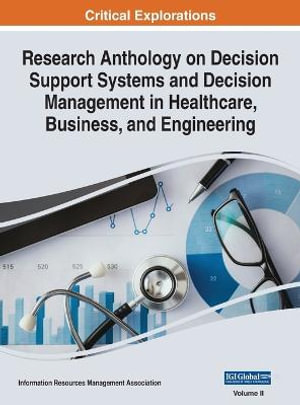 Research Anthology on Decision Support Systems and Decision Management in Healthcare, Business, and Engineering, VOL 2 - Information R... Management Association