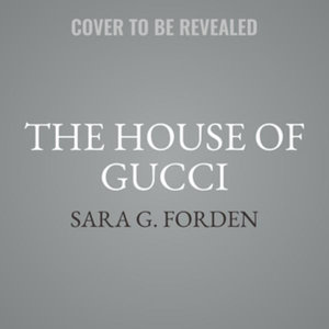 The House of Gucci : A Sensational Story of Murder, Madness, Glamour, and Greed - Sara G. Forden