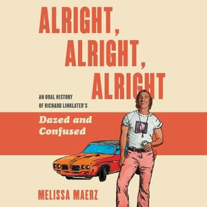 Alright, Alright, Alright : An Oral History of Richard Linklater's Dazed and Confused; Library Edition - Melissa Maerz