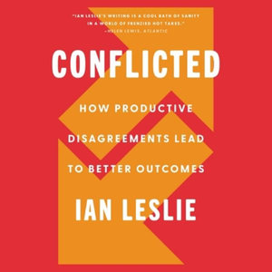 Conflicted : How Productive Disagreements Lead to Better Outcomes - Ian Leslie