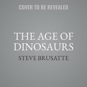 The Age of Dinosaurs : The Rise and Fall of the World's Most Remarkable Animals - Library Edition - Steve Brusatte