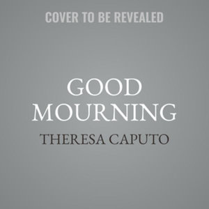 Good Mourning : Moving Through Everyday Losses With Wisdom from the Other Side - Theresa Caputo