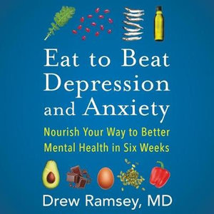 Eat to Beat Depression and Anxiety : Nourish Your Way to Better Mental Health in Six Weeks - Library Edition - Drew Ramsey